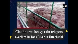 Cloudburst, heavy rain triggers overflow in Tons River in UttarkashiCloudburst, heavy rain triggers overflow in Tons River in Uttarkashi