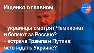 Ищенко о главном: ЧМ по футболу, встреча Путина и Трампа