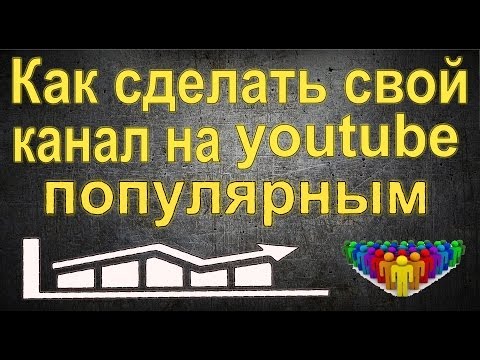 Как сделать свои канал на ютубе популярным Как сделать свои канал на ютубе популярным
