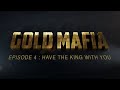 Gold Mafia  Episode 4  Have The King With You