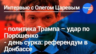 Олег Царев: политика Трампа для Украины, референдум в Донбассе, выборы-2019 на Украине