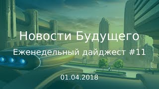 Дайджест Новостей Будущего #11 (01.04.2018)