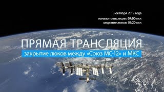 Закрытие люков между «Союз МС-12» и МКС (07.10.2019 12:35)