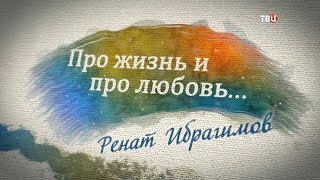 Ренат Ибрагимов. Про жизнь и про любовь