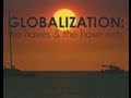 Globalization: The Haves and Have Nots - 40 min doc