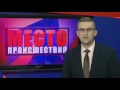 Фрагмент с начала видео Место Происшествия выпуск 12.05.2017 Фрагмент с начала видео Место Происшествия выпуск 12.05.2017