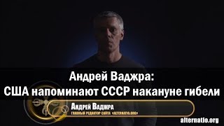 Андрей Ваджра: США напоминают СССР накануне гибели