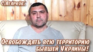 С.Агарков: "Освобождать всю территорию бывшей Украины!"