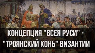 Концепция «Всея Руси» — «троянский конь» Византии. Александр Пыжиков