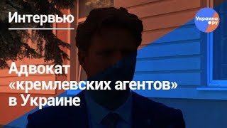 Интервью с защитником "кремлевских агентов" Украины