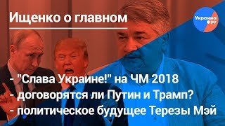 Ищенко о главном: скандалы ЧМ, встреча Трампа и Путина