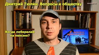 Когда либералам на пенсию? Дмитрий Тюлин. Вопросы к обществу