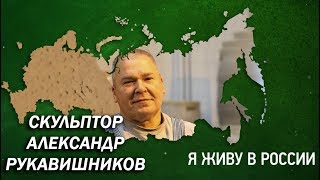 Скульптор Александр Рукавишников - Проект "Я живу в России"