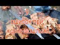 9 ошибок при жарке шашлыка