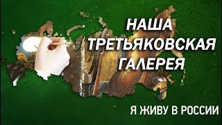 Наша Третьяковская галерея - Проект "Я живу в России"
