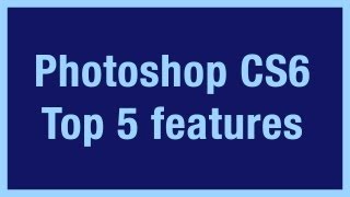 Photoshop CS6: Top 5 Features