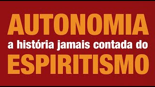 Autonomia - A História Jamais Contada do Espiritismo, com Paulo Henrique de FigueiredoAutonomia - A História Jamais Contada do Espiritismo, com Paulo Henrique de Figueiredo