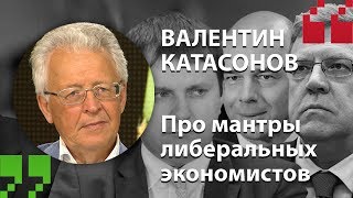 Валентин Катасонов - про мантры либеральных экономистов (экспертный цитатник)