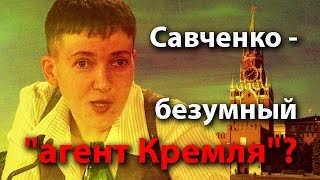 Савченко - безумный "агент Кремля"?