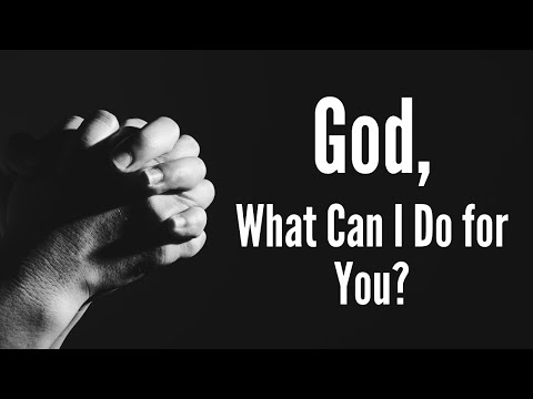 God what can I do for You?
