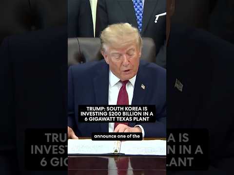 Trump: South Korea is investing $200 billion in a six gigawatt plant in Texas.