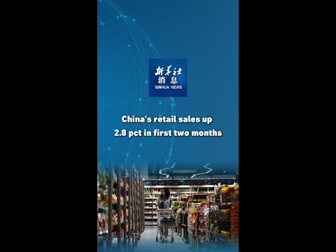 Xinhua News | China's retail sales up 2.8 pct in first two months