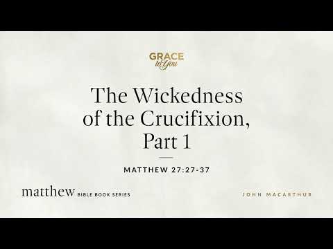 The Wickedness of the Crucifixion, Part 1 (Matthew 27:27–37) [Audio Only]