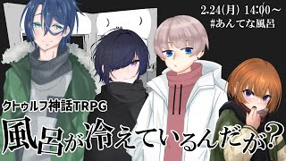 【 クトゥルフ神話TRPG 】『風呂が冷えているんだが？』後編【 KP：冠城のえる / PL：スーケル / ハルーナ / 舞柏マイコ 】#あ