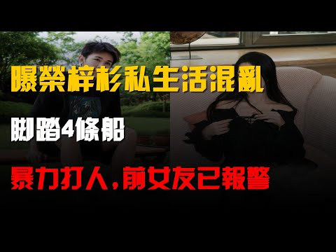 曝19歲榮梓杉私生活混亂!腳踏4條船,暴力打人,前女友已報警