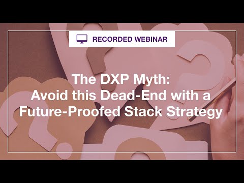 Webinar: The DXP Myth  Avoid this Dead End with a Future Proofed Stack Strategy