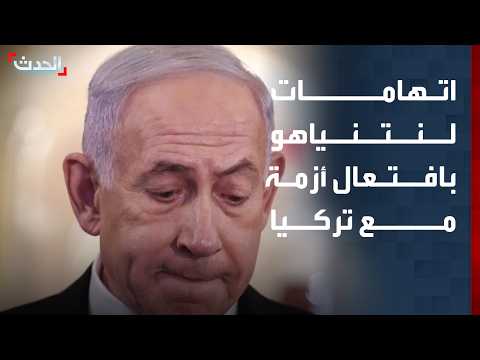 اتهامات لنتنياهو بافتعال أزمة مع تركيا.. واستمرار الاتصالات الأمنية بين أنقرة وتل أبيب