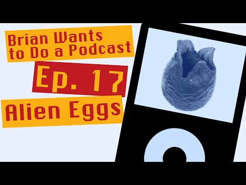 Alien Eggs (Brian Wants to Do a Podcast - Ep 17)