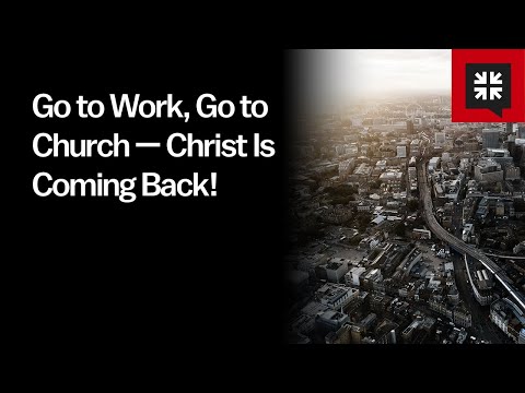 Go to Work, Go to Church—Christ Is Coming Back!