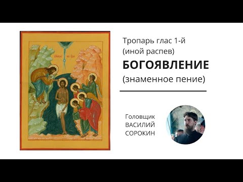 Тропарь Богоявлению  глас 1 (Знаменное пение, иной распев) головщик  Василий Сорокин