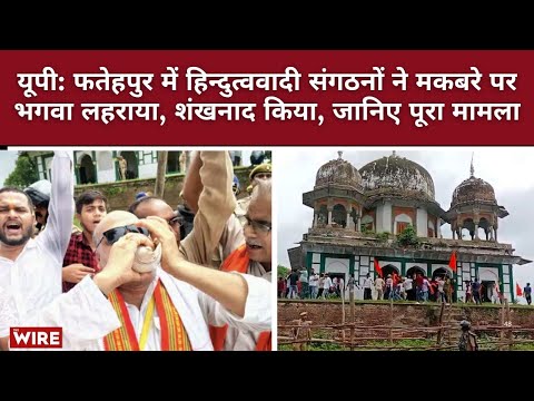 Hindutva Groups Hoist Saffron Flag, Pelt Stones on Tomb in Fatehpur | Full Story