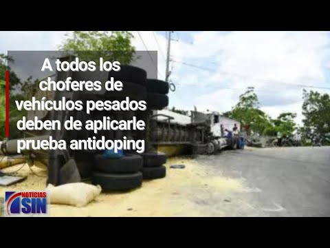 A todos los choferes de vehículos pesados deben de aplicarle prueba antidoping, dice Antonio Marte