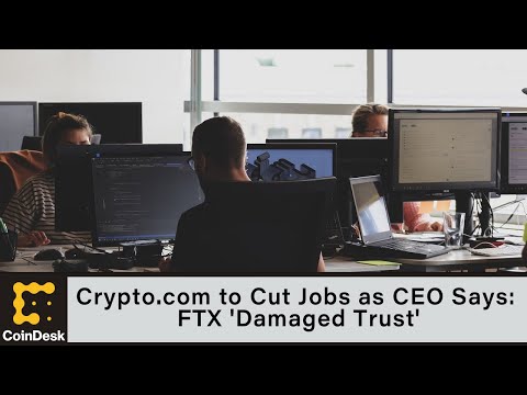 Crypto.com to Cut Jobs as CEO Says FTX 'Damaged Trust' in the Industry