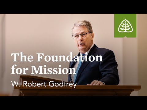 W. Robert Godfrey: The Foundation for Mission