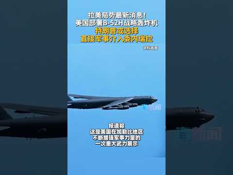 拉美局势最新消息!美国部署B-52H战略轰炸机 特朗普或选择直接军事介入委内瑞拉