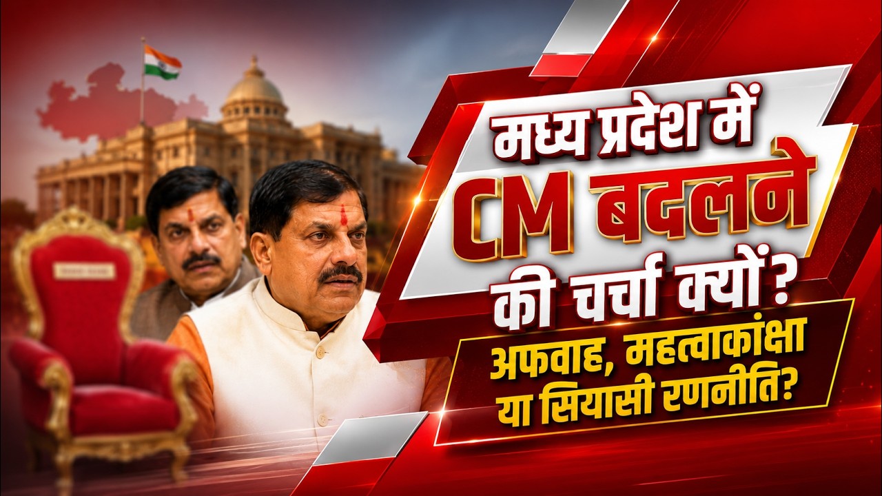 मध्य प्रदेश में CM बदलने की चर्चा क्यों? अफवाह, महत्वाकांक्षा या सियासी रणनीति?