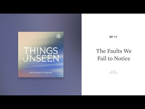 The Faults We Fail to Notice: Things Unseen with Sinclair B. Ferguson