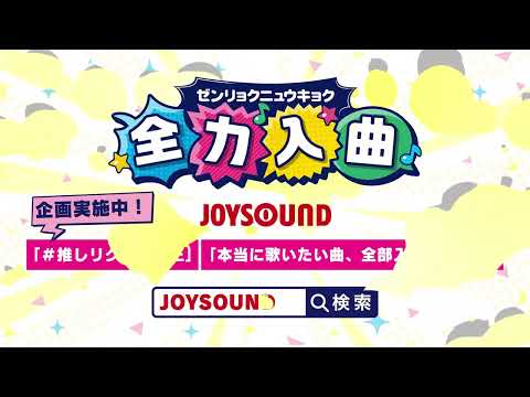 JOYSOUNDはあなたの歌いたいに全力です！『全力入曲』プロジェクト！