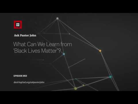 What Can We Learn from ‘Black Lives Matter’? // Ask Pastor John