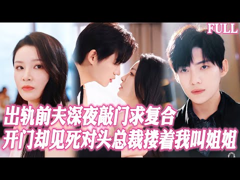 🔥出軌前夫深夜敲門苦苦糾纏求複合，開門卻見死對頭總裁摟着我叫姐姐