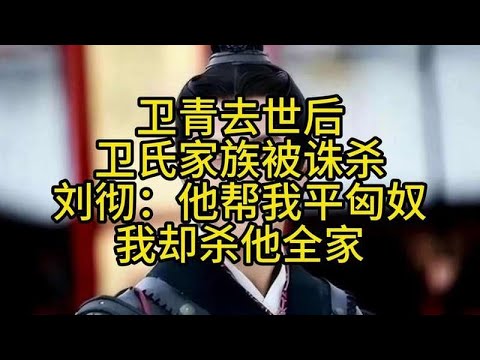 卫青去世后，卫氏家族被诛杀，刘彻：他帮我平匈奴，我却杀他全家