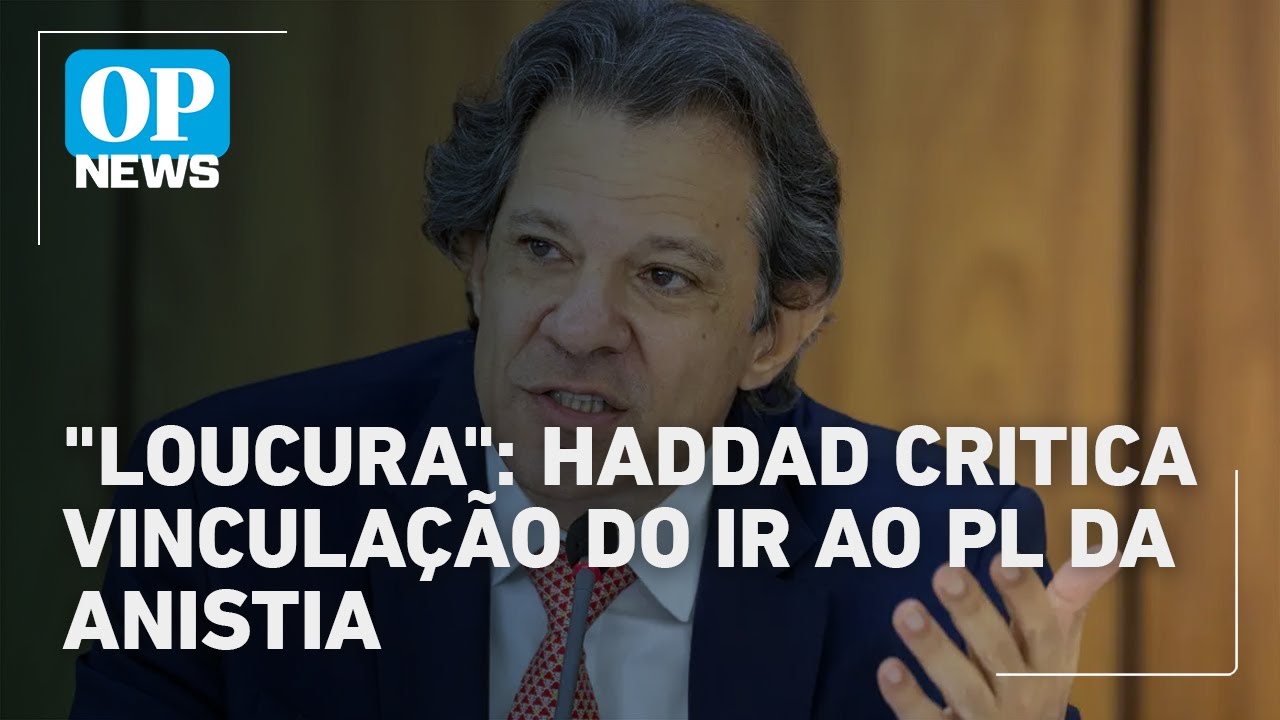 Haddad critica vinculação do IR ao PL da anistia | O POVO News