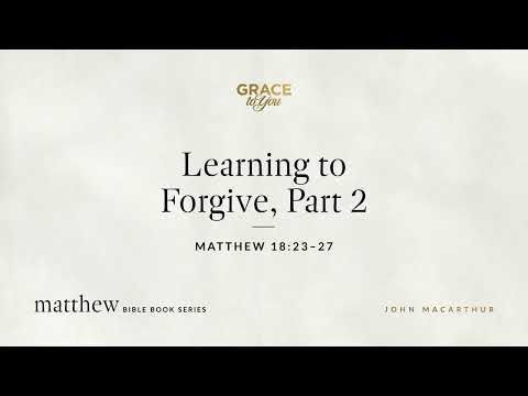 Learning to Forgive, Part 2 (Matthew 18:23–27) [Audio Only]