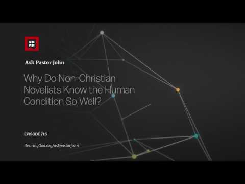 Why Do Non-Christian Novelists Know the Human Condition So Well? // Ask Pastor John