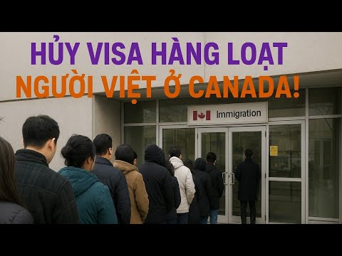 HÀNG LOẠT VISA CANADA BỊ HỦY – NHIỀU NGƯỜI VIỆT MẤT CƠ HỘI ĐỊNH CƯ!