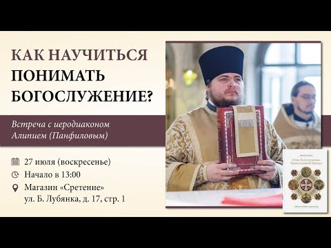 Как научиться понимать богослужение? Иеродиакон Алипий (Панфилов)